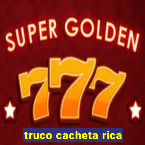 truco cacheta rica